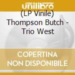 (LP Vinile) Thompson Butch - Trio West lp vinile