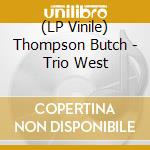(LP Vinile) Thompson Butch - Trio West vinile