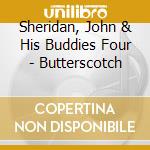 Sheridan, John & His Buddies Four - Butterscotch cd