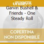 Garvin Bushell & Friends - One Steady Roll cd musicale di BUSHELL GARVIN & FRI