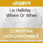 Lin Halliday - Where Or When cd musicale di HALLIDAY LIN