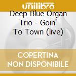 Deep Blue Organ Trio - Goin' To Town (live) cd musicale di DEEP BLUE ORGAN TRIO