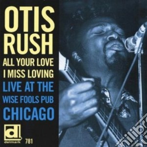 Otis Rush - All Your Love I Miss Loving: Live At Wise Fools Pub Chicago cd musicale di Otis Rush