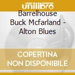 Barrelhouse Buck Mcfarland - Alton Blues cd musicale di BARRELHOUSE BUCK MCF