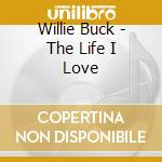 Willie Buck - The Life I Love cd musicale di Willie Buck