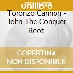 Toronzo Cannon - John The Conquer Root cd musicale di Cannon, Toronzo