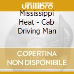 Mississippi Heat - Cab Driving Man cd musicale di Mississippi Heat