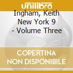 Ingham, Keith New York 9 - Volume Three cd musicale di Ingham, Keith New York 9