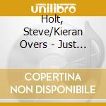 Holt, Steve/Kieran Overs - Just Duet cd musicale di Holt, Steve/Kieran Overs
