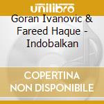 Goran Ivanovic & Fareed Haque - Indobalkan cd