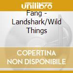 Fang - Landshark/Wild Things cd musicale di Fang