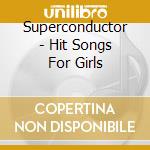 Superconductor - Hit Songs For Girls cd musicale di Superconductor