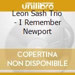 Leon Sash Trio - I Remember Newport cd musicale di Leon Sash Trio