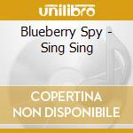 Blueberry Spy - Sing Sing cd musicale di Blueberry Spy