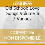 Old School: Love Songs Volume Ii / Various cd
