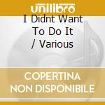 I Didnt Want To Do It / Various cd