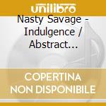 Nasty Savage - Indulgence / Abstract Reality cd musicale
