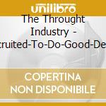 The Throught Industry - Recruited-To-Do-Good-Deeds cd