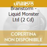 Brainstorm - Liquid Monster Ltd (2 Cd) cd musicale di BRAINSTORM