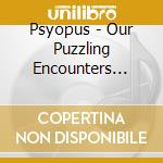 Psyopus - Our Puzzling Encounters Considered cd musicale di PSYOPUS