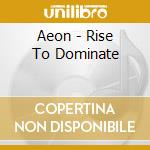 Aeon - Rise To Dominate cd musicale di AEON