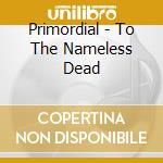 Primordial - To The Nameless Dead cd musicale di PRIMORDIAL