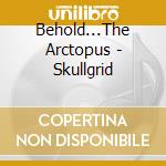 Behold...The Arctopus - Skullgrid cd