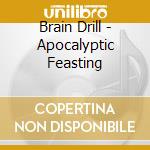 Brain Drill - Apocalyptic Feasting cd musicale di Drill Brain