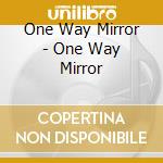 One Way Mirror - One Way Mirror cd musicale di One Way Mirror