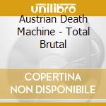 Austrian Death Machine - Total Brutal cd musicale di AUSTRIAN DEATH MACHI