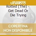 Rotted (The) - Get Dead Or Die Trying cd