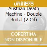 Austrian Death Machine - Double Brutal (2 Cd) cd musicale di AUSTRIAN DEATH MACHI