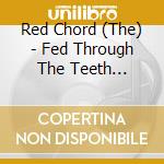 Red Chord (The) - Fed Through The Teeth Machine cd musicale di The Red chord