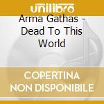 Arma Gathas - Dead To This World cd musicale di Gathas Arma