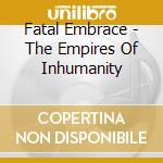 Fatal Embrace - The Empires Of Inhumanity cd musicale di Embrace Fatal