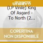 (LP Vinile) King Of Asgard - To North (2 Lp) lp vinile di King Of Asgard