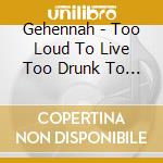 Gehennah - Too Loud To Live Too Drunk To Die cd musicale di Gehennah
