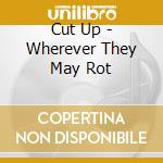 Cut Up - Wherever They May Rot cd musicale di Cut Up