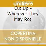 Cut Up - Wherever They May Rot cd