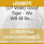 (LP Vinile) Good Tiger - We Will All Be Gone lp vinile di Good Tiger
