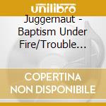 Juggernaut - Baptism Under Fire/Trouble Within (2 Cd) cd musicale di Juggernaut