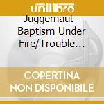 Juggernaut - Baptism Under Fire/Trouble Within (2 Cd) cd