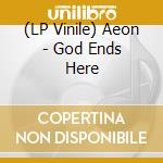 (LP Vinile) Aeon - God Ends Here vinile