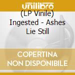 (LP Vinile) Ingested - Ashes Lie Still vinile