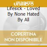 Lifesick - Loved By None Hated By All cd