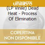 (LP Vinile) Dead Heat - Process Of Elimination vinile