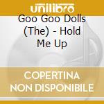 Goo Goo Dolls (The) - Hold Me Up cd musicale di GOO GOO DOLLS