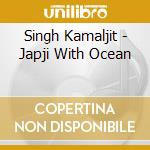Singh Kamaljit - Japji With Ocean cd musicale di Singh Kamaljit