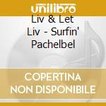 Liv & Let Liv - Surfin' Pachelbel cd musicale di Liv & Let Liv
