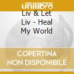 Liv & Let Liv - Heal My World cd musicale di Liv & Let Liv